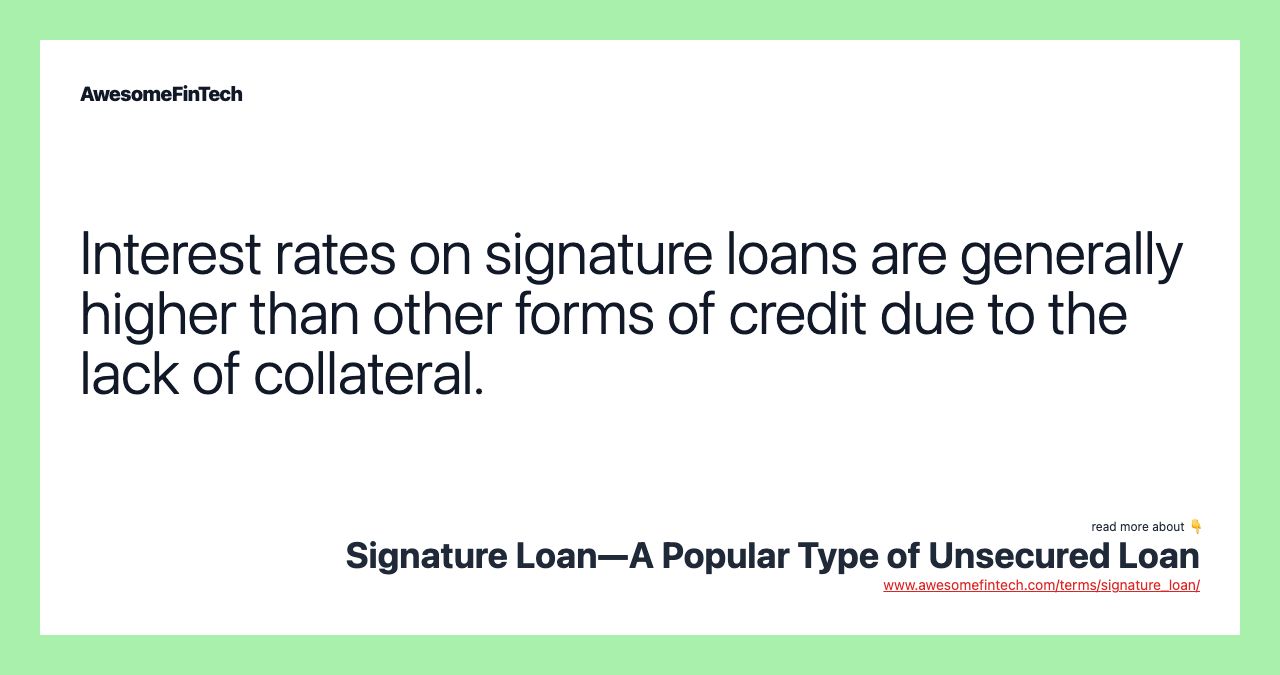 Interest rates on signature loans are generally higher than other forms of credit due to the lack of collateral.