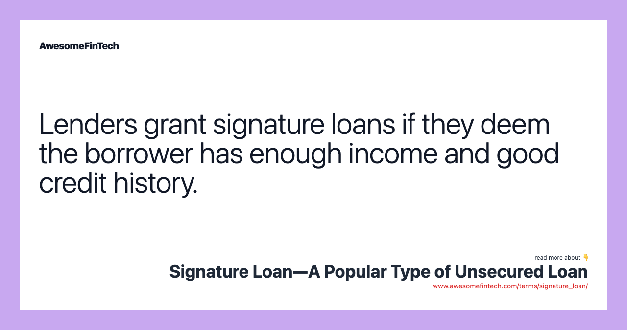 Lenders grant signature loans if they deem the borrower has enough income and good credit history.