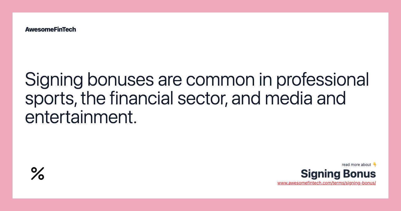 Signing bonuses are common in professional sports, the financial sector, and media and entertainment.