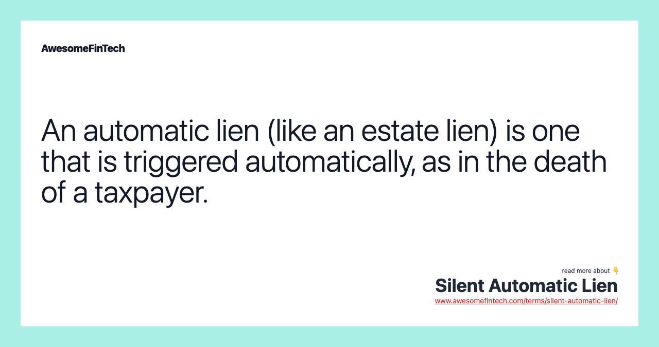 An automatic lien (like an estate lien) is one that is triggered automatically, as in the death of a taxpayer.