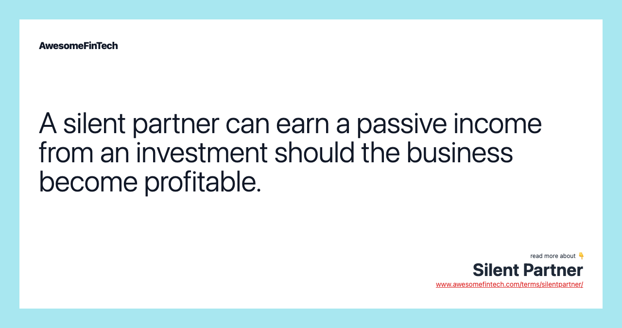 A silent partner can earn a passive income from an investment should the business become profitable.