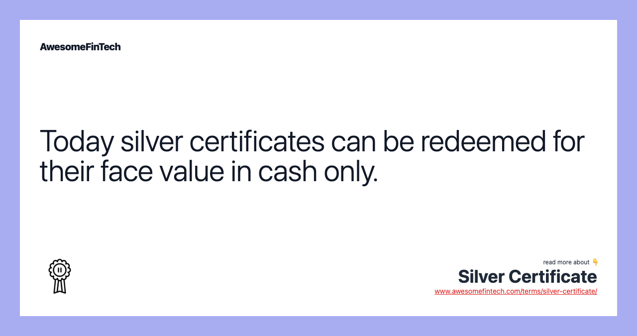 Today silver certificates can be redeemed for their face value in cash only.