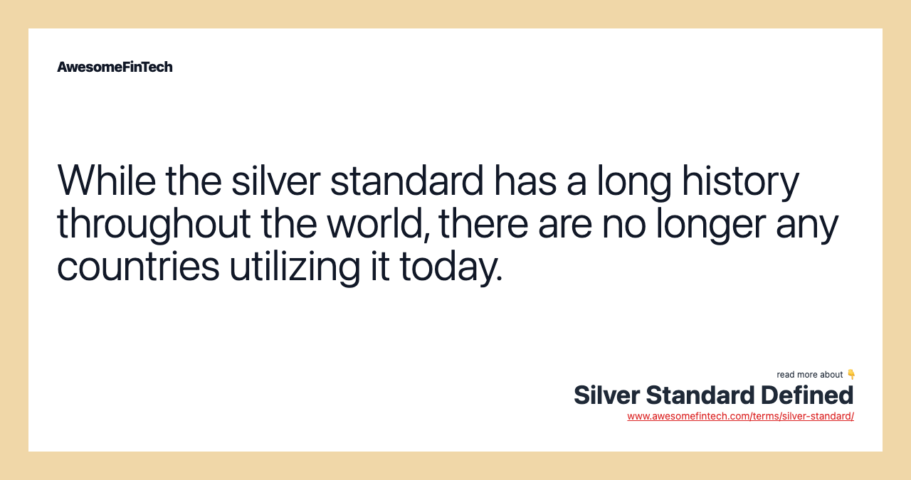 While the silver standard has a long history throughout the world, there are no longer any countries utilizing it today.