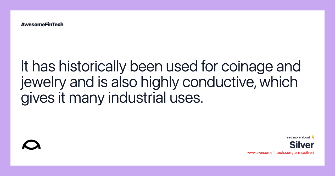 It has historically been used for coinage and jewelry and is also highly conductive, which gives it many industrial uses.