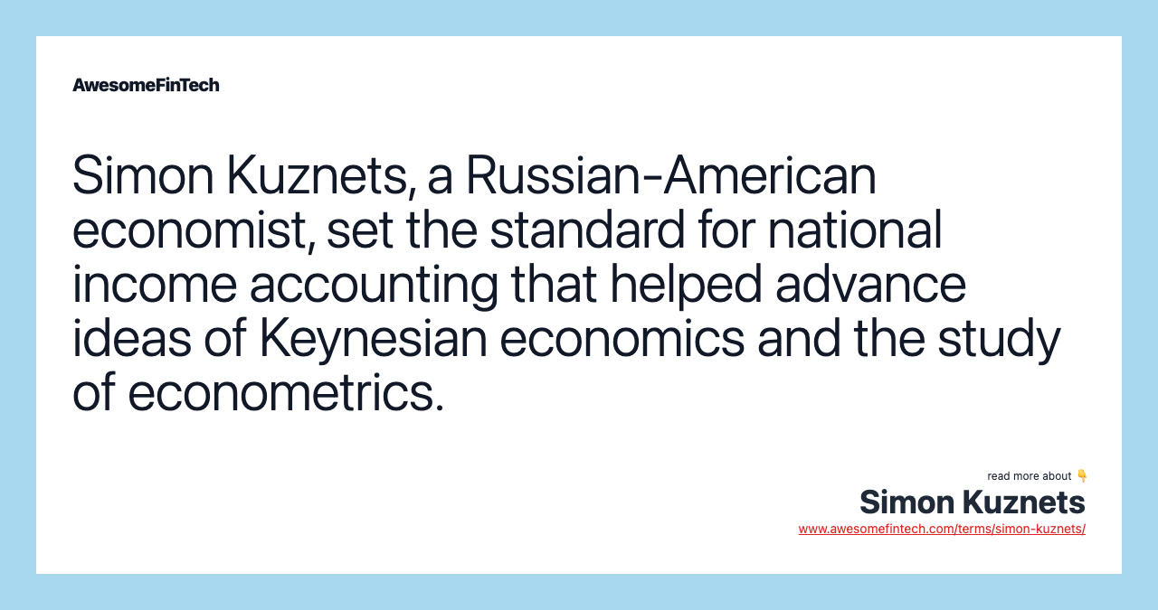 Simon Kuznets, a Russian-American economist, set the standard for national income accounting that helped advance ideas of Keynesian economics and the study of econometrics.