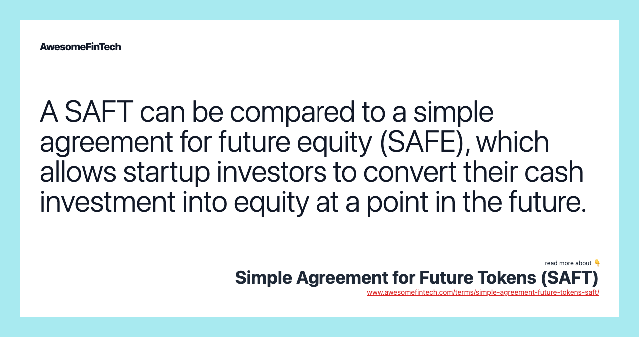 A SAFT can be compared to a simple agreement for future equity (SAFE), which allows startup investors to convert their cash investment into equity at a point in the future.