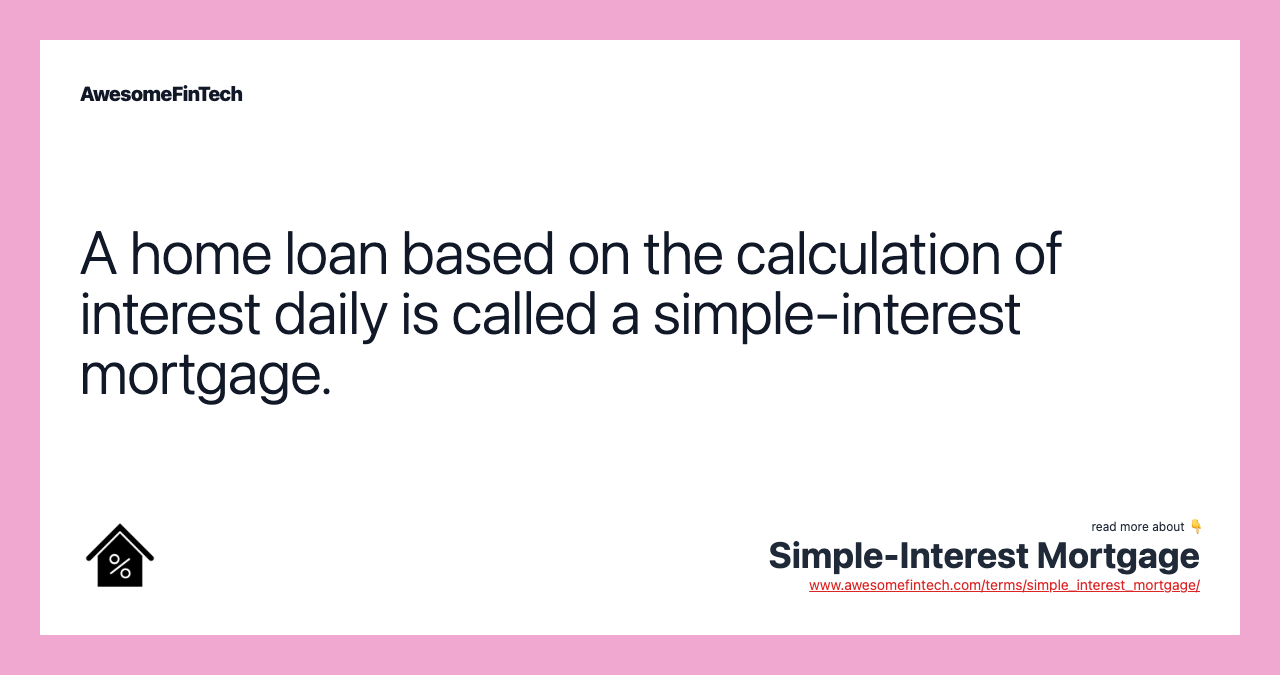 A home loan based on the calculation of interest daily is called a simple-interest mortgage.