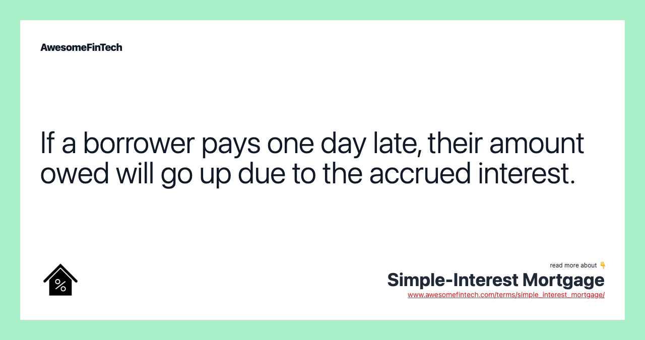 If a borrower pays one day late, their amount owed will go up due to the accrued interest.