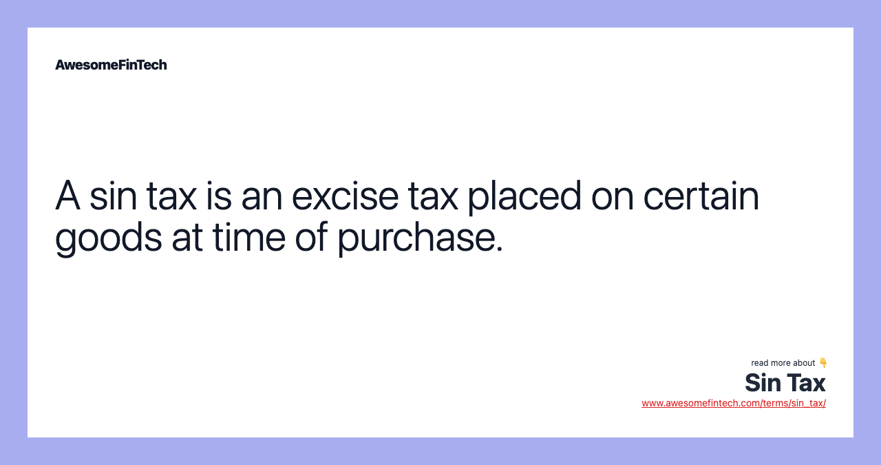 A sin tax is an excise tax placed on certain goods at time of purchase.