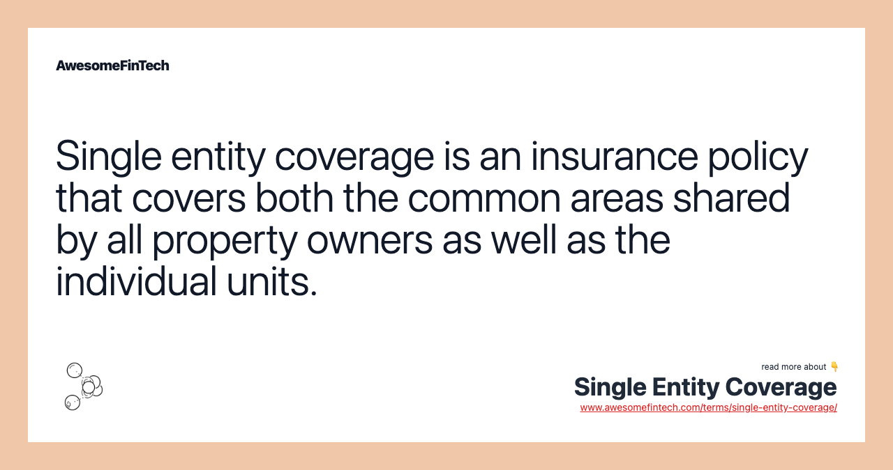Single entity coverage is an insurance policy that covers both the common areas shared by all property owners as well as the individual units.