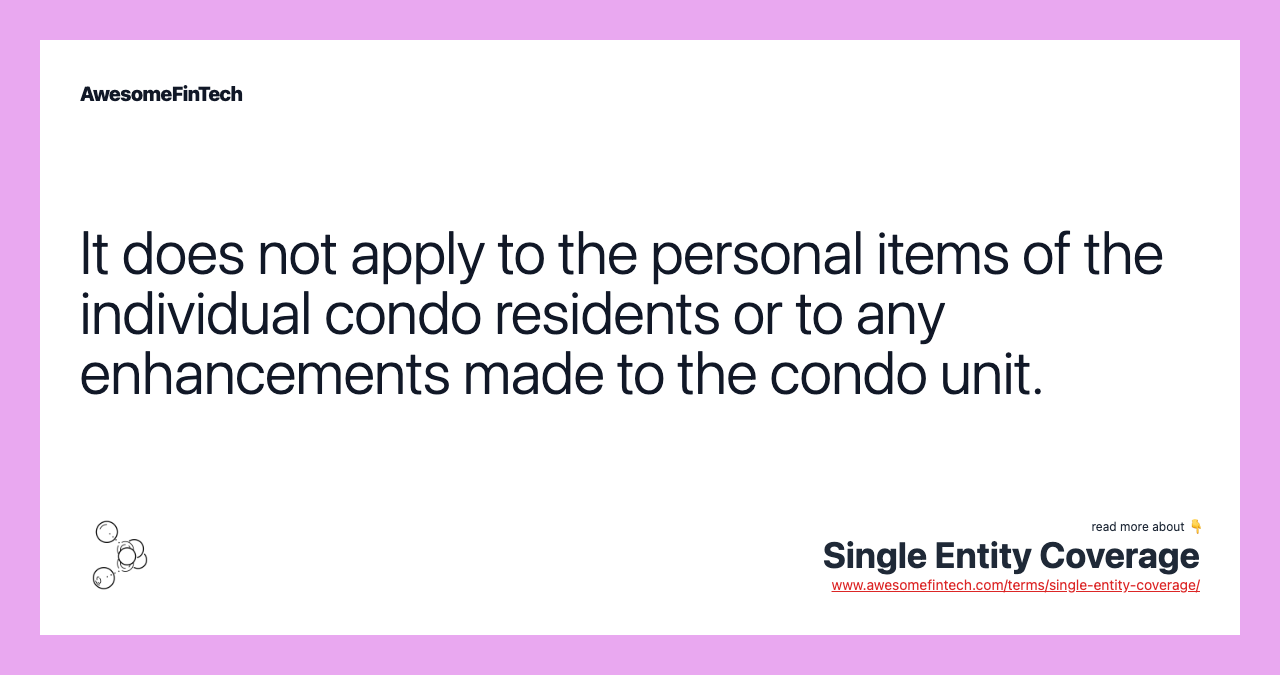 It does not apply to the personal items of the individual condo residents or to any enhancements made to the condo unit.