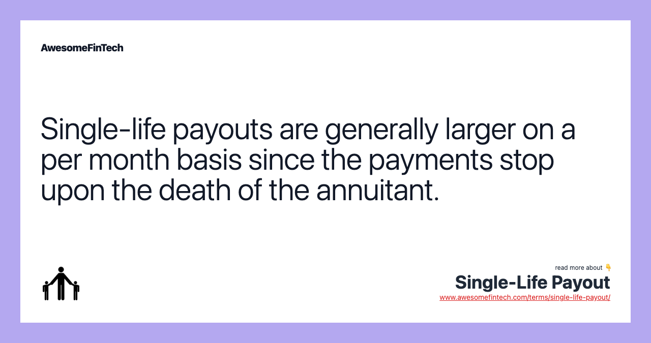 Single-life payouts are generally larger on a per month basis since the payments stop upon the death of the annuitant.