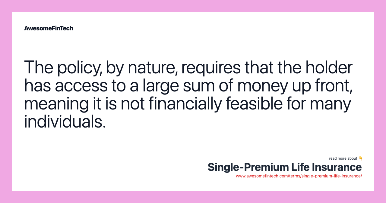 The policy, by nature, requires that the holder has access to a large sum of money up front, meaning it is not financially feasible for many individuals.