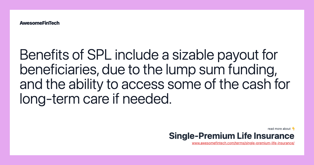 Benefits of SPL include a sizable payout for beneficiaries, due to the lump sum funding, and the ability to access some of the cash for long-term care if needed.