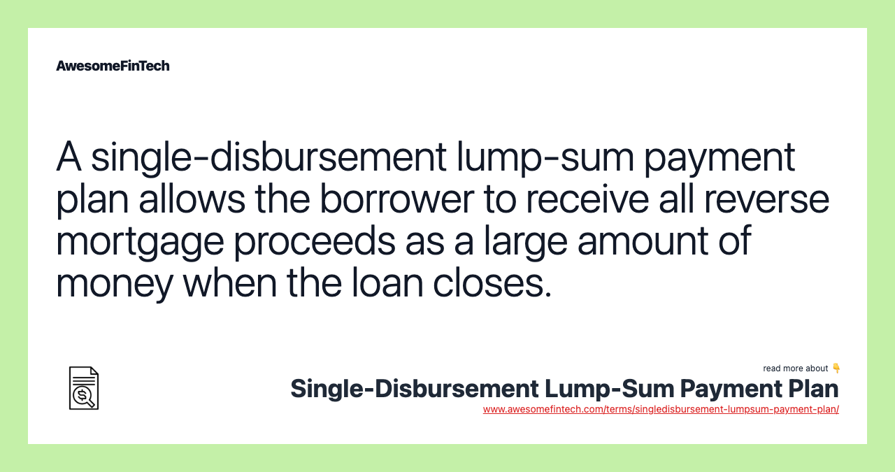 A single-disbursement lump-sum payment plan allows the borrower to receive all reverse mortgage proceeds as a large amount of money when the loan closes.