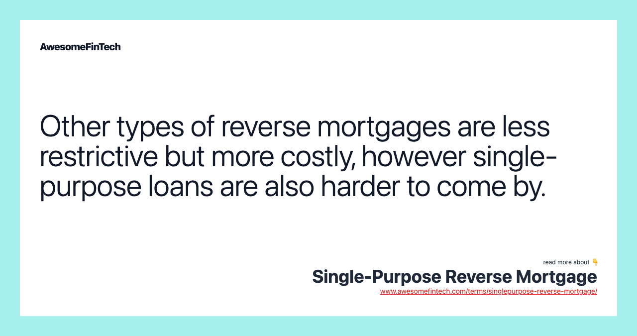 Other types of reverse mortgages are less restrictive but more costly, however single-purpose loans are also harder to come by.