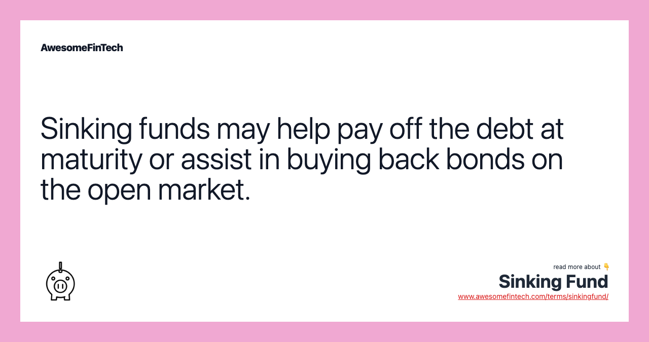 Sinking funds may help pay off the debt at maturity or assist in buying back bonds on the open market.