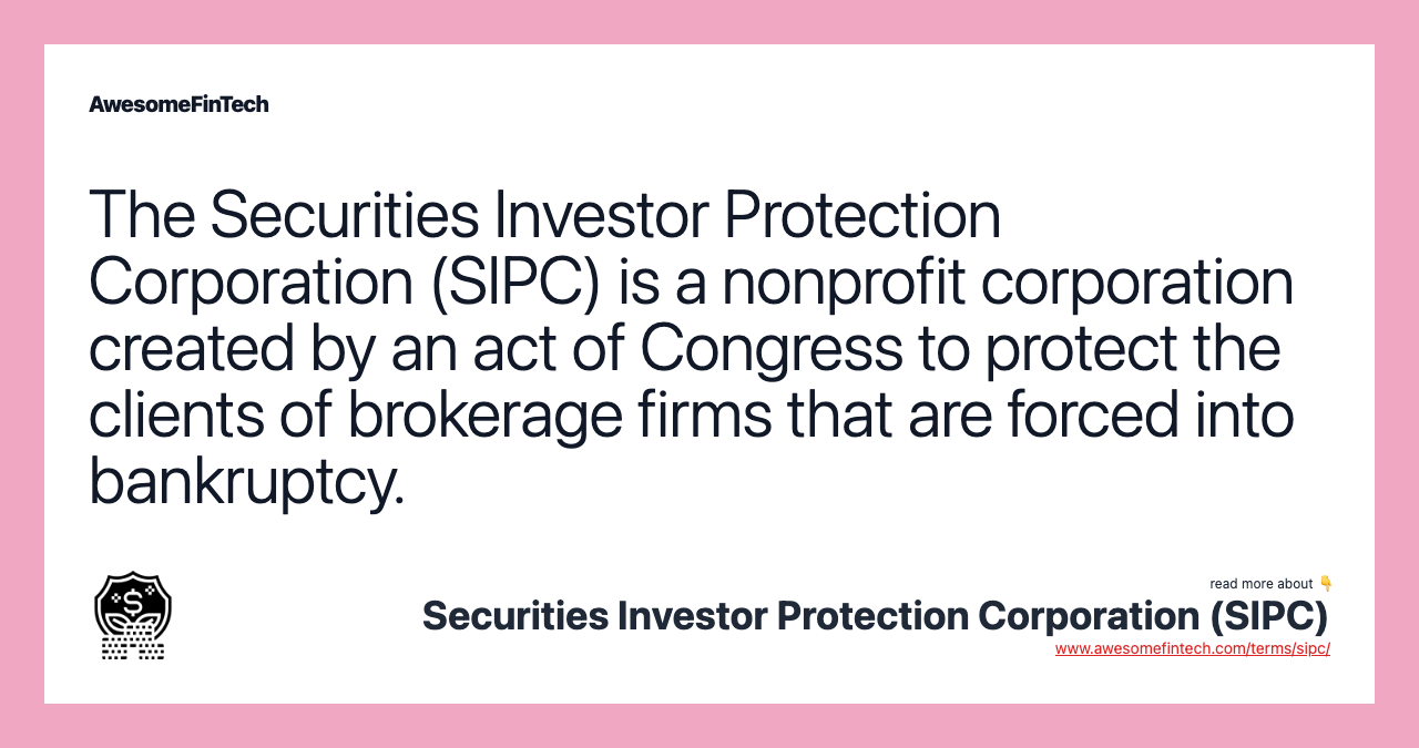 The Securities Investor Protection Corporation (SIPC) is a nonprofit corporation created by an act of Congress to protect the clients of brokerage firms that are forced into bankruptcy.
