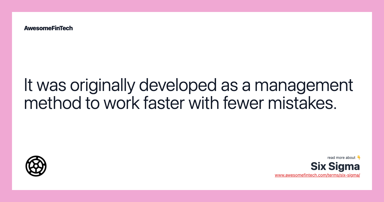 It was originally developed as a management method to work faster with fewer mistakes.
