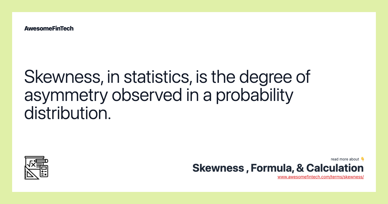 Skewness, in statistics, is the degree of asymmetry observed in a probability distribution.