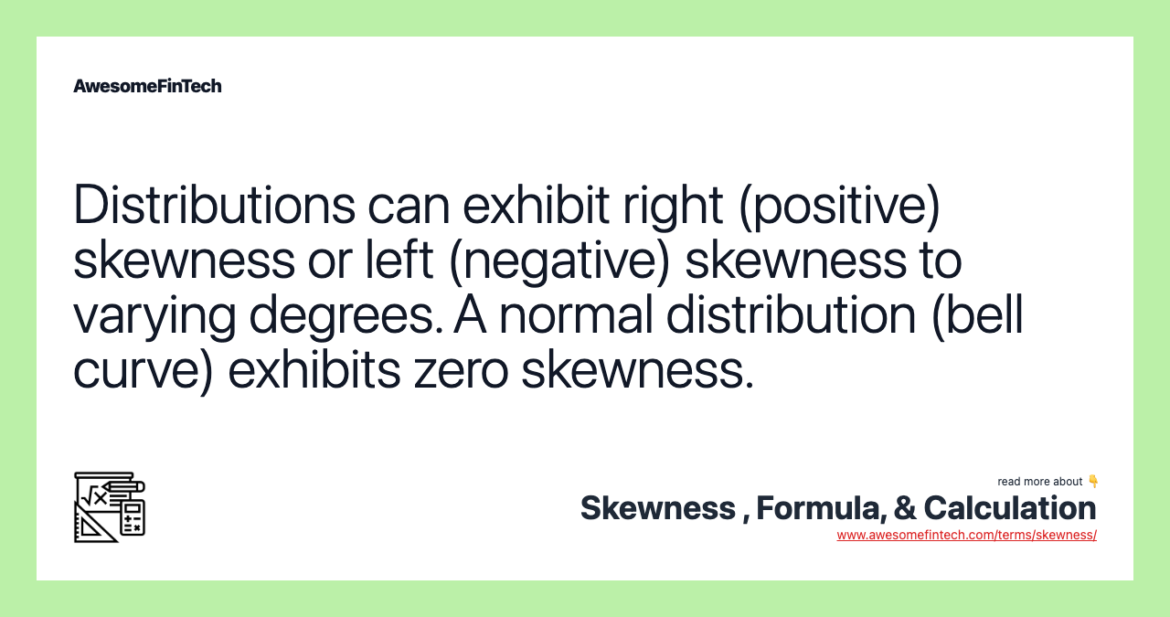 Distributions can exhibit right (positive) skewness or left (negative) skewness to varying degrees. A normal distribution (bell curve) exhibits zero skewness.
