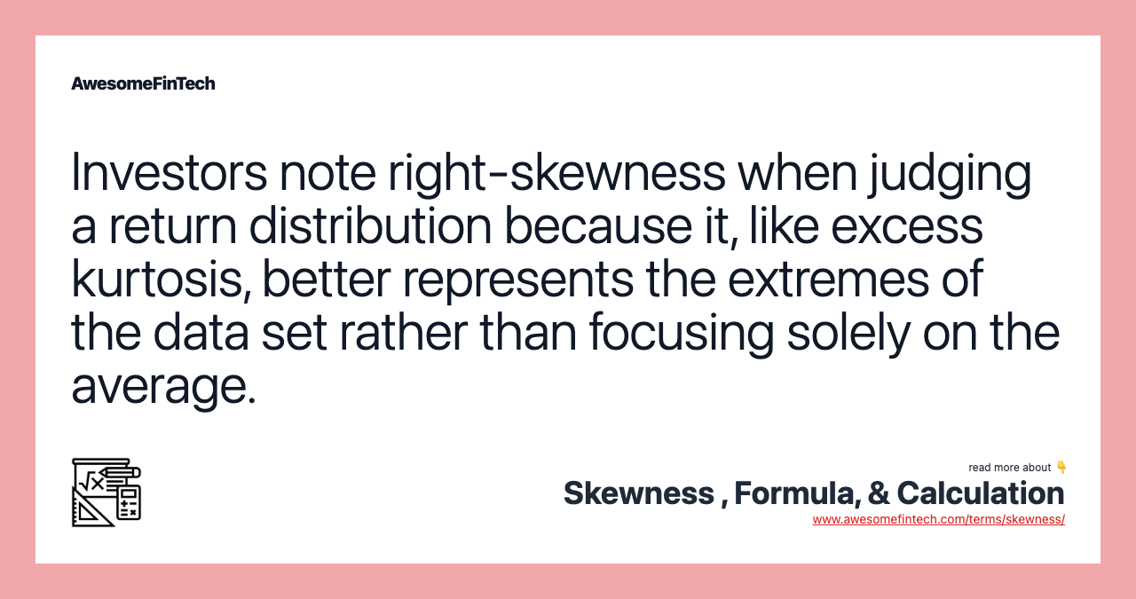 Investors note right-skewness when judging a return distribution because it, like excess kurtosis, better represents the extremes of the data set rather than focusing solely on the average.
