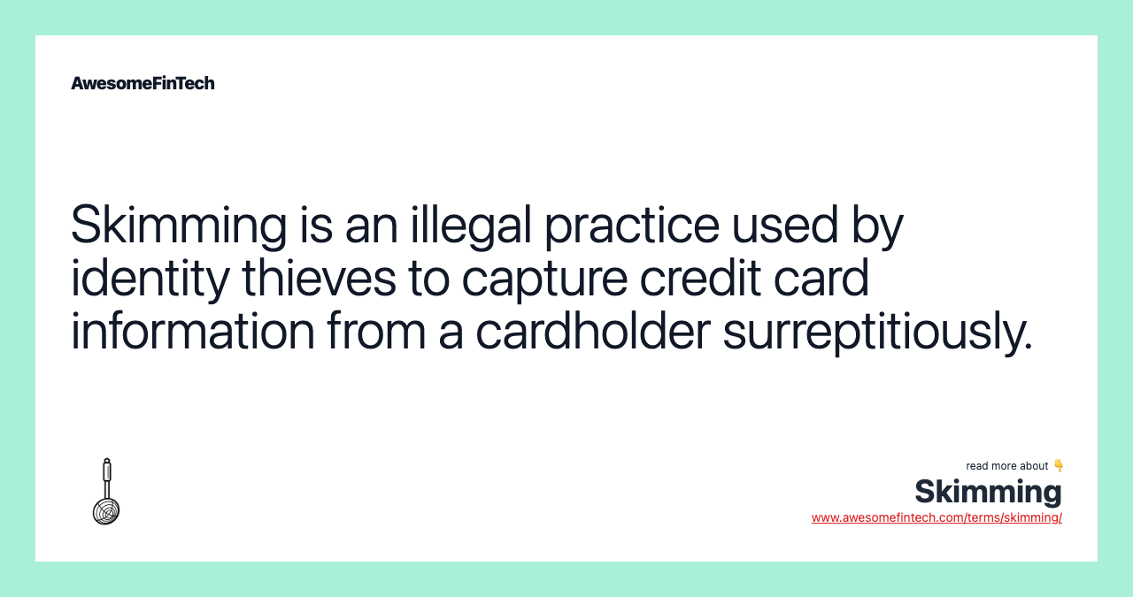 Skimming is an illegal practice used by identity thieves to capture credit card information from a cardholder surreptitiously.