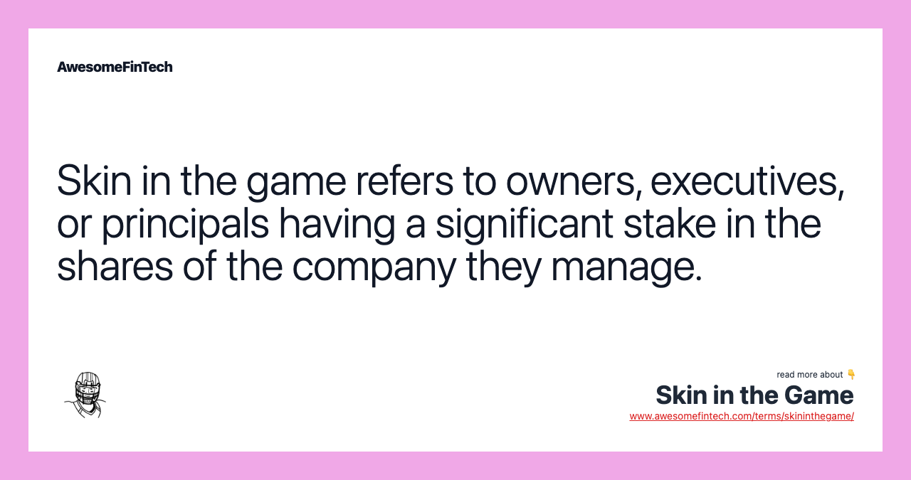 Skin in the game refers to owners, executives, or principals having a significant stake in the shares of the company they manage.