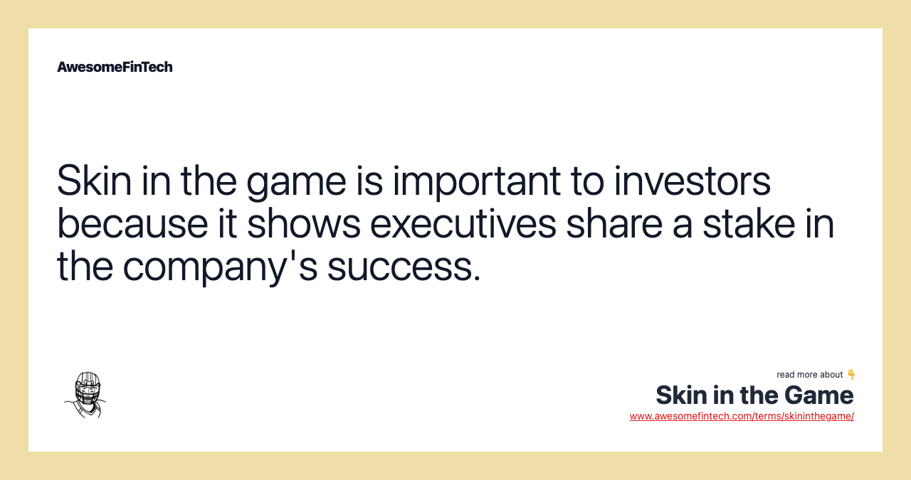 Skin in the game is important to investors because it shows executives share a stake in the company's success.