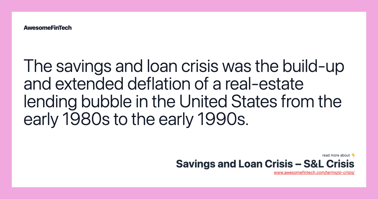 The savings and loan crisis was the build-up and extended deflation of a real-estate lending bubble in the United States from the early 1980s to the early 1990s.