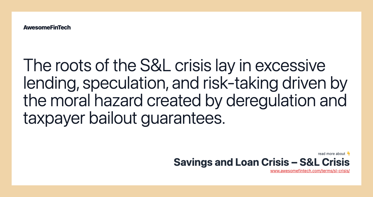 The roots of the S&L crisis lay in excessive lending, speculation, and risk-taking driven by the moral hazard created by deregulation and taxpayer bailout guarantees.