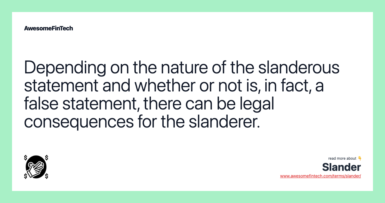 Depending on the nature of the slanderous statement and whether or not is, in fact, a false statement, there can be legal consequences for the slanderer.