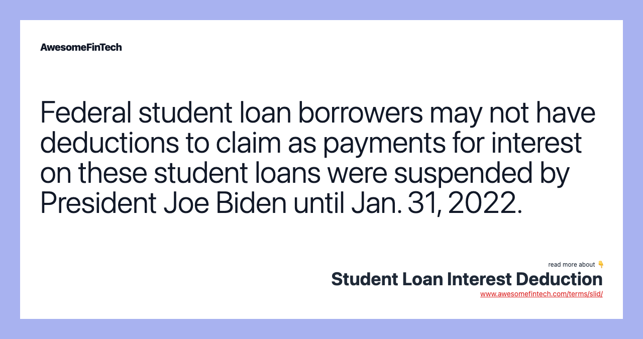 Federal student loan borrowers may not have deductions to claim as payments for interest on these student loans were suspended by President Joe Biden until Jan. 31, 2022.