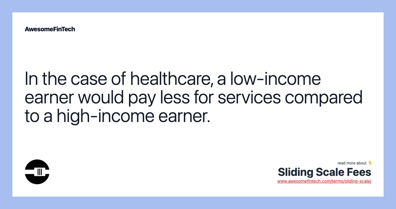 In the case of healthcare, a low-income earner would pay less for services compared to a high-income earner.