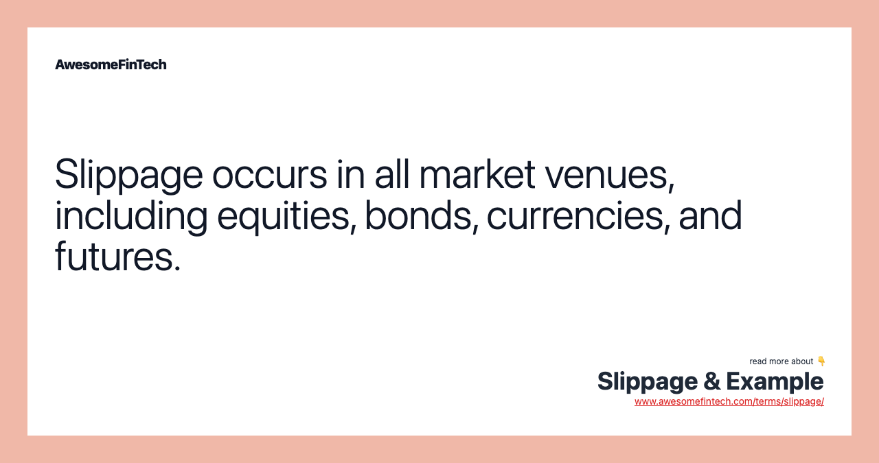 Slippage occurs in all market venues, including equities, bonds, currencies, and futures.