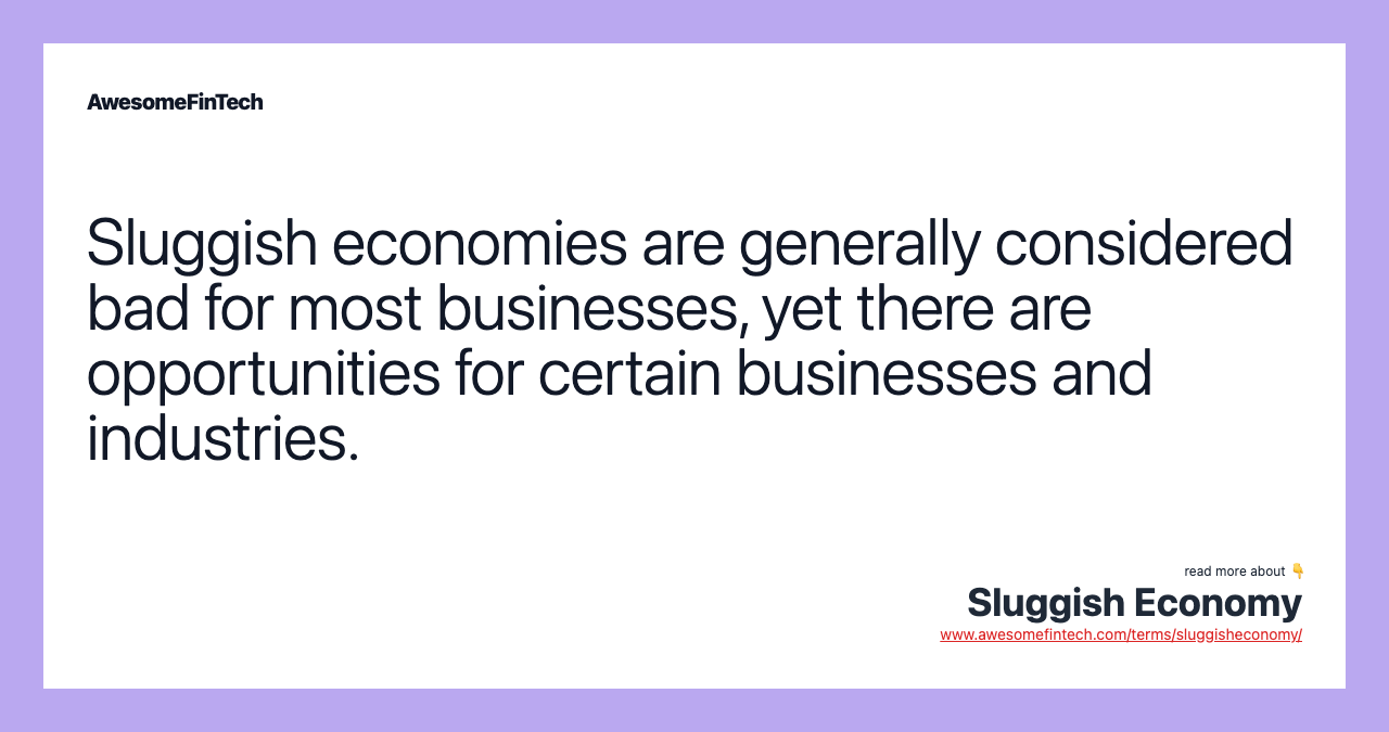 Sluggish economies are generally considered bad for most businesses, yet there are opportunities for certain businesses and industries.