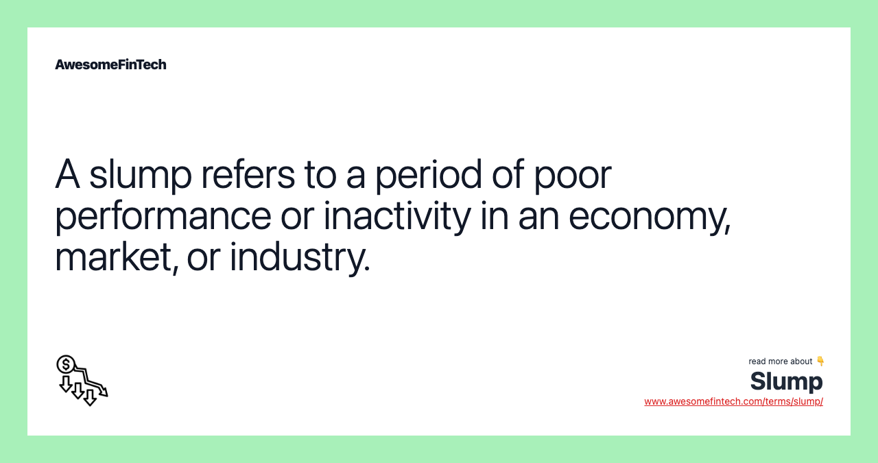 A slump refers to a period of poor performance or inactivity in an economy, market, or industry.