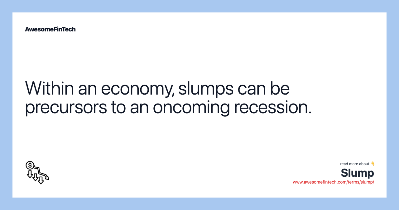 Within an economy, slumps can be precursors to an oncoming recession.