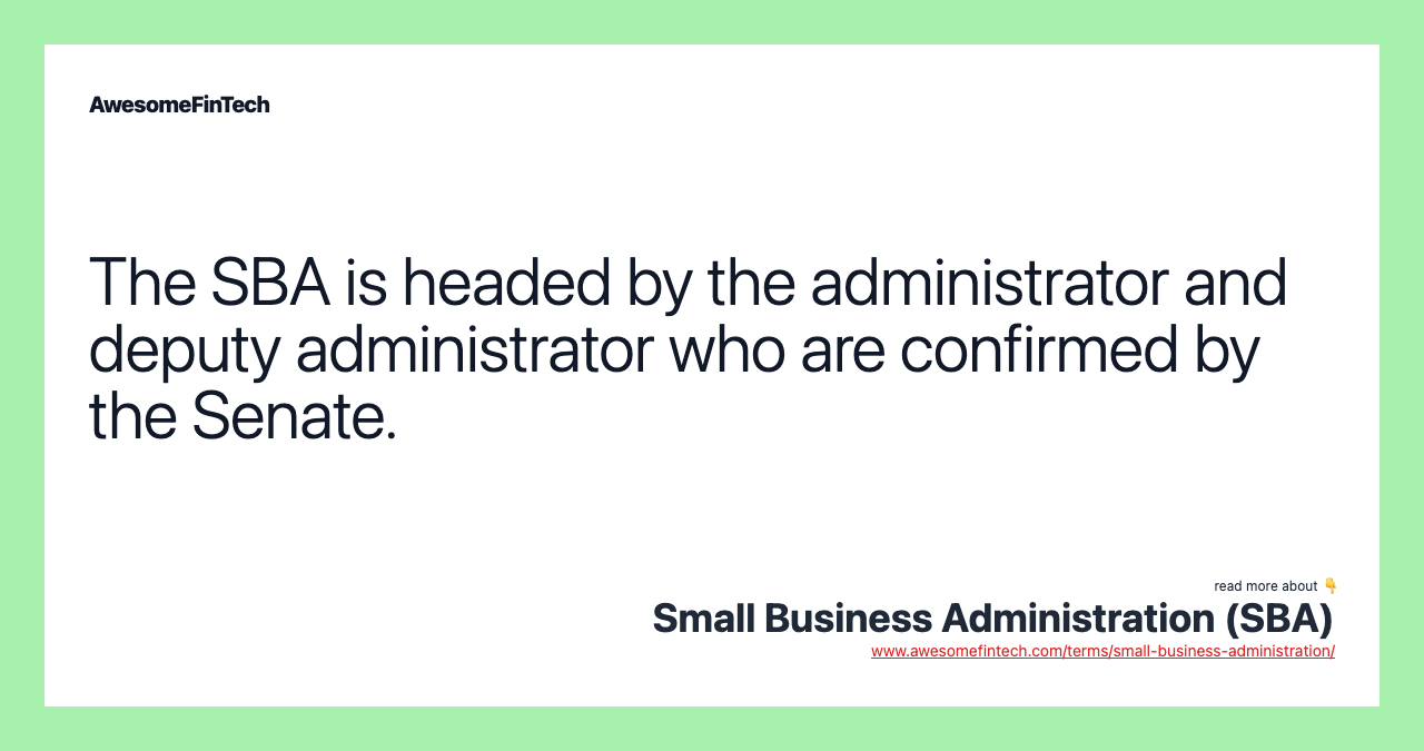 The SBA is headed by the administrator and deputy administrator who are confirmed by the Senate.