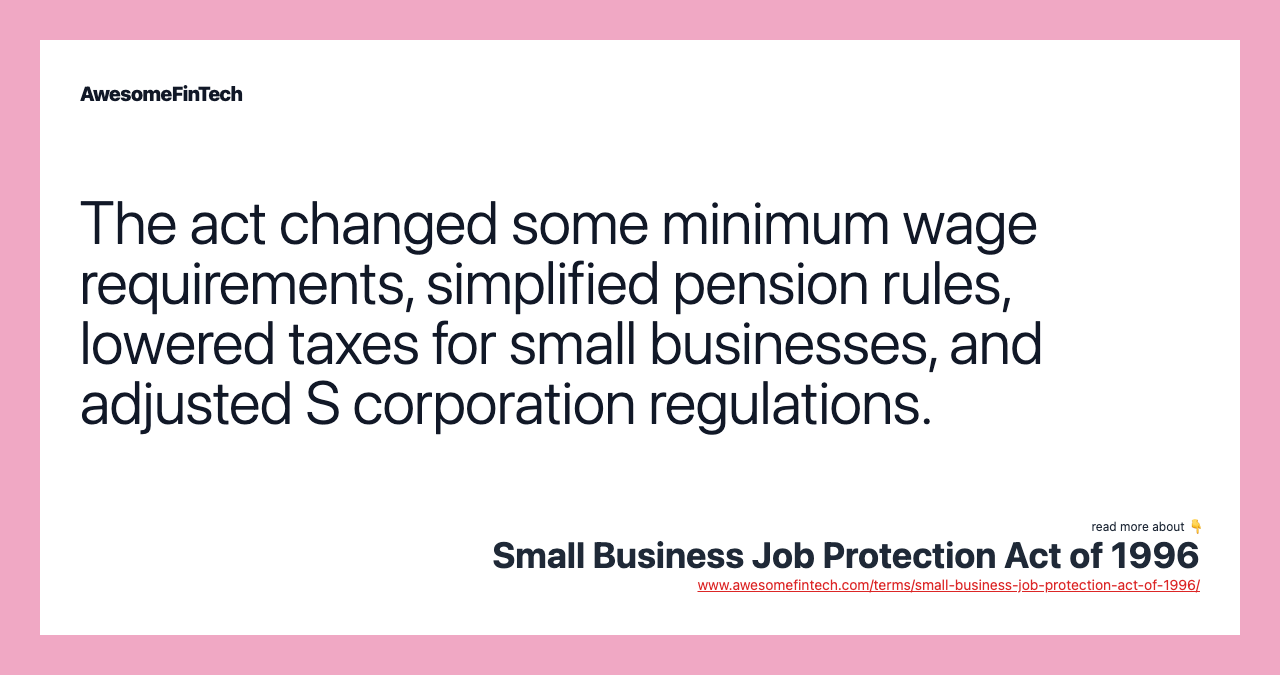 The act changed some minimum wage requirements, simplified pension rules, lowered taxes for small businesses, and adjusted S corporation regulations.