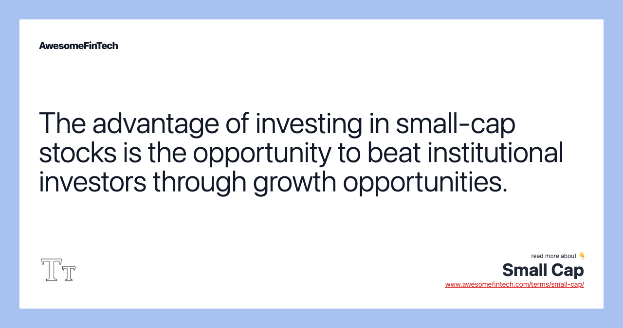 The advantage of investing in small-cap stocks is the opportunity to beat institutional investors through growth opportunities.