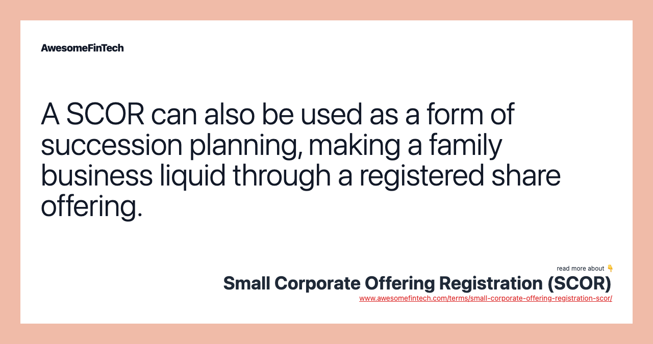A SCOR can also be used as a form of succession planning, making a family business liquid through a registered share offering.