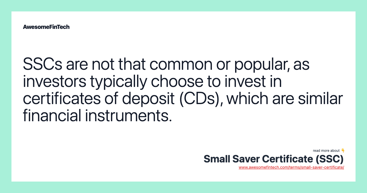 SSCs are not that common or popular, as investors typically choose to invest in certificates of deposit (CDs), which are similar financial instruments.