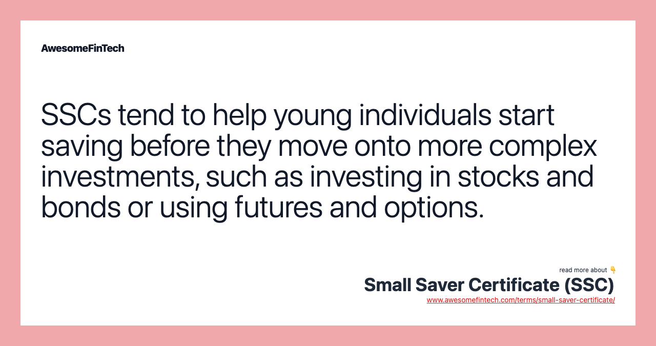 SSCs tend to help young individuals start saving before they move onto more complex investments, such as investing in stocks and bonds or using futures and options.