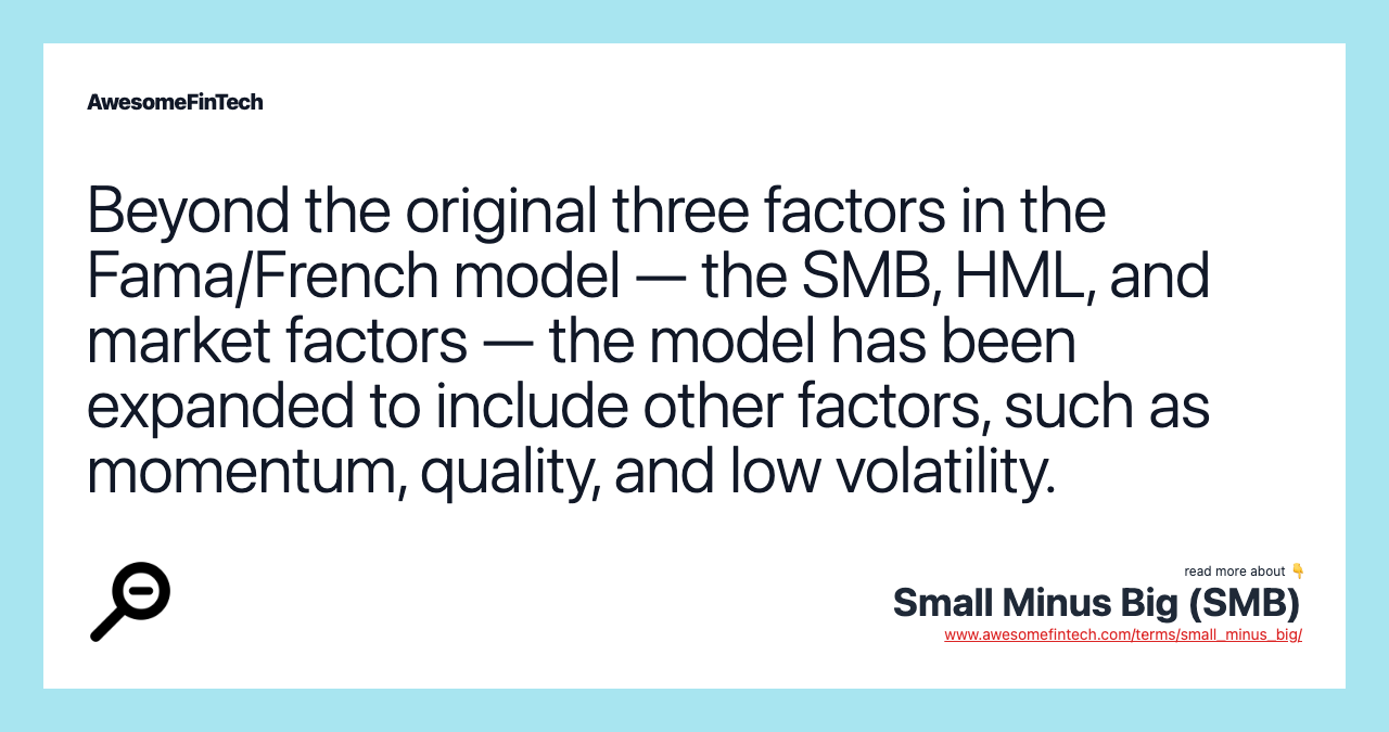 Beyond the original three factors in the Fama/French model — the SMB, HML, and market factors — the model has been expanded to include other factors, such as momentum, quality, and low volatility.