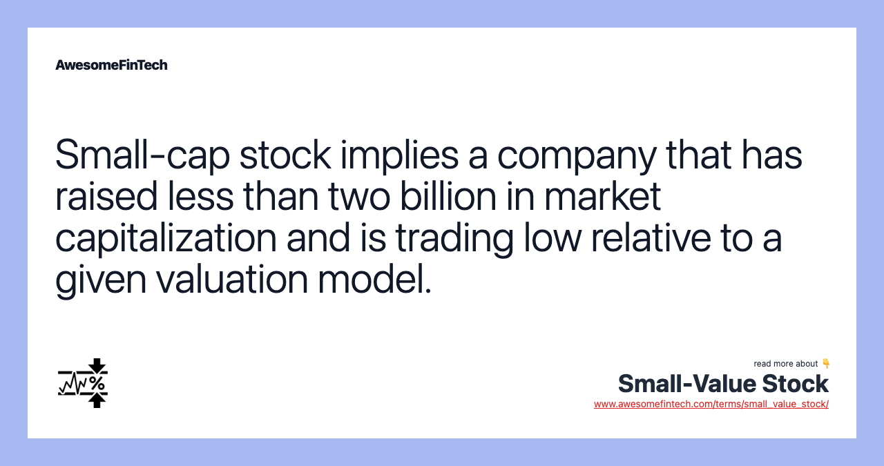 Small-cap stock implies a company that has raised less than two billion in market capitalization and is trading low relative to a given valuation model.