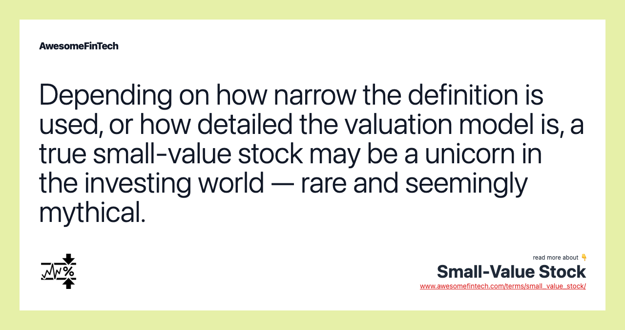 Depending on how narrow the definition is used, or how detailed the valuation model is, a true small-value stock may be a unicorn in the investing world — rare and seemingly mythical.