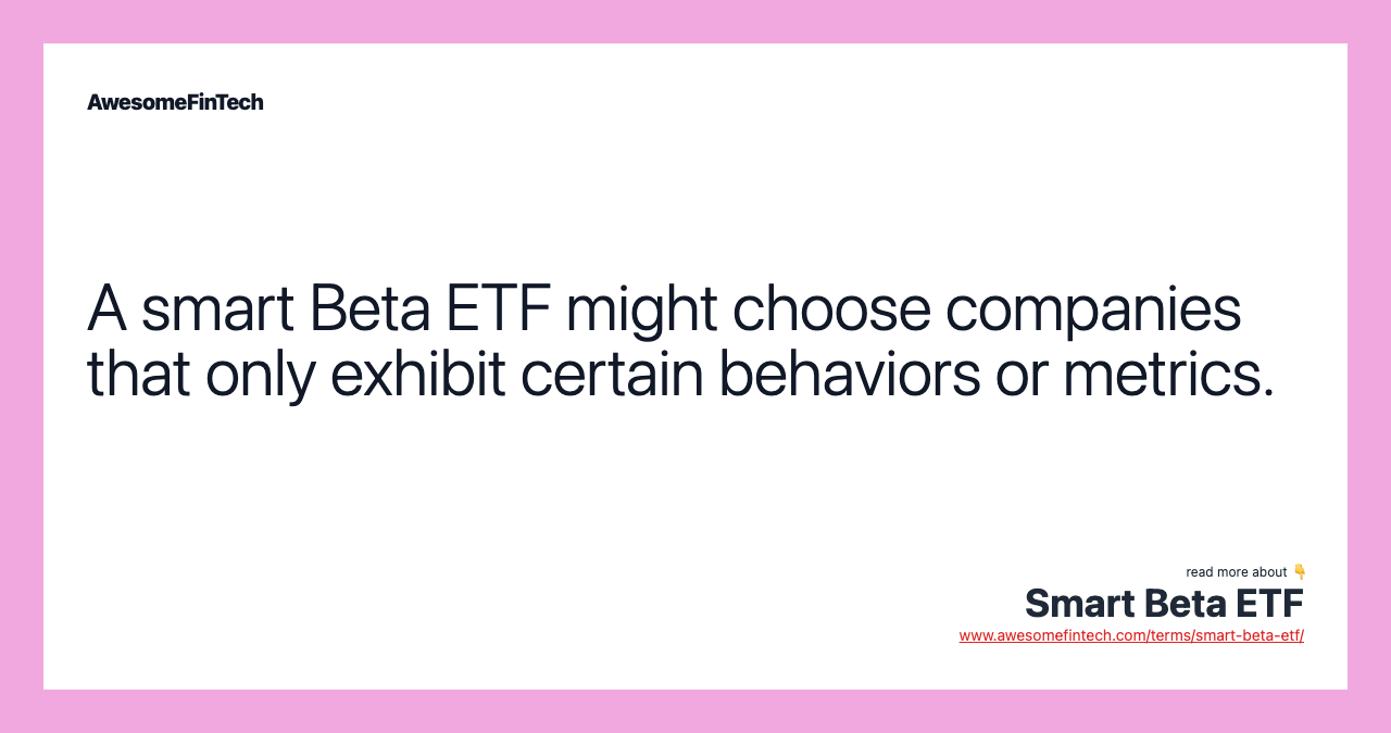 A smart Beta ETF might choose companies that only exhibit certain behaviors or metrics.