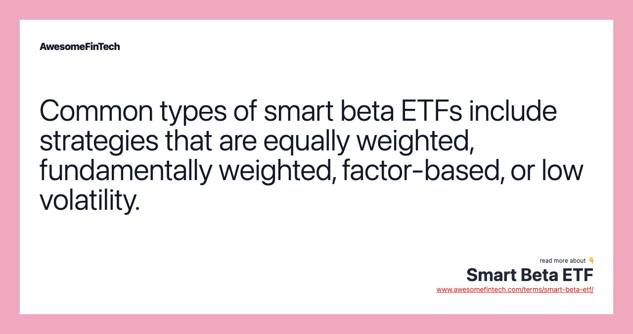 Common types of smart beta ETFs include strategies that are equally weighted, fundamentally weighted, factor-based, or low volatility.