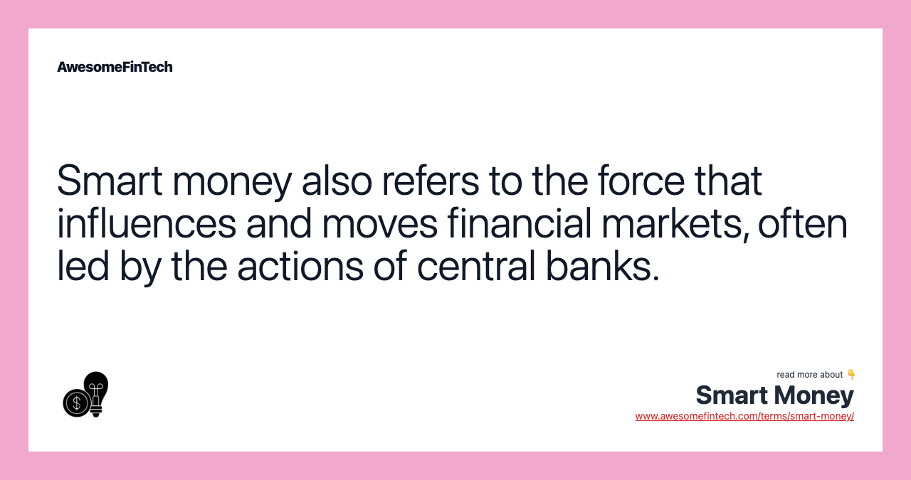 Smart money also refers to the force that influences and moves financial markets, often led by the actions of central banks.